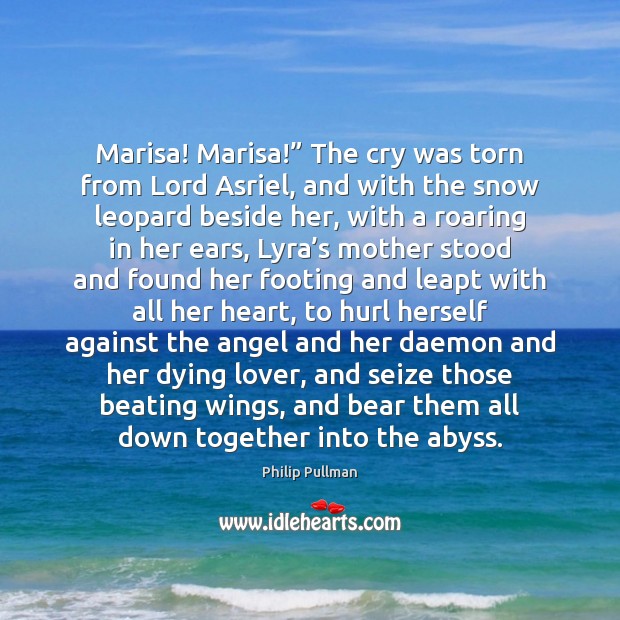 Marisa! Marisa!” The cry was torn from Lord Asriel, and with the Image