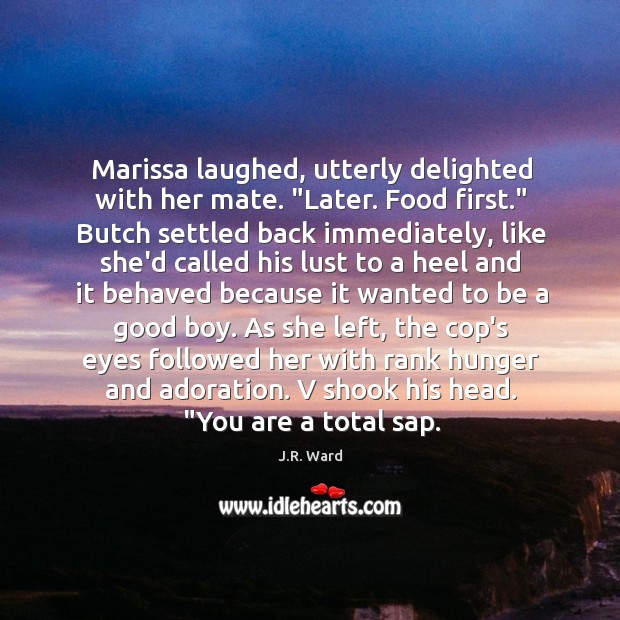 Marissa laughed, utterly delighted with her mate. “Later. Food first.” Butch settled J.R. Ward Picture Quote
