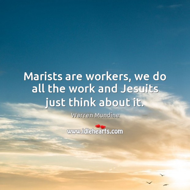 Marists are workers, we do all the work and Jesuits just think about it. Warren Mundine Picture Quote
