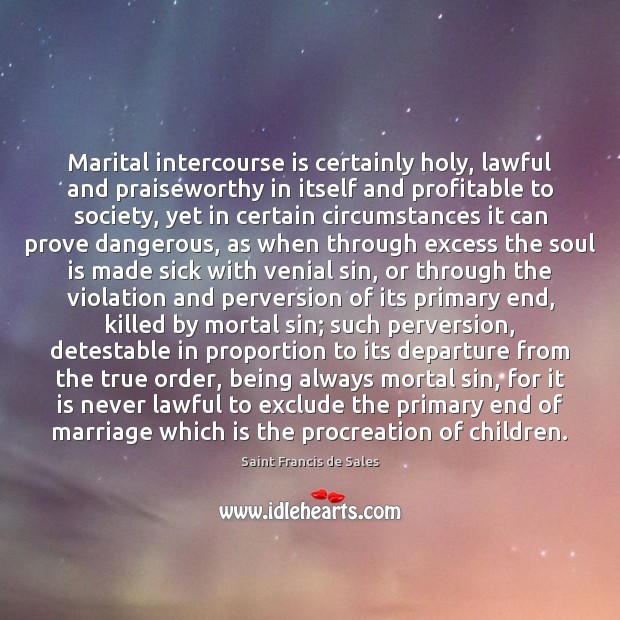 Marital intercourse is certainly holy, lawful and praiseworthy in itself and profitable Saint Francis de Sales Picture Quote