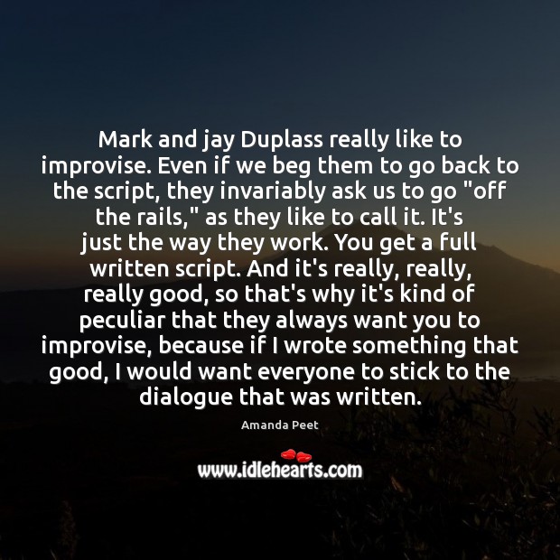Mark and jay Duplass really like to improvise. Even if we beg Amanda Peet Picture Quote