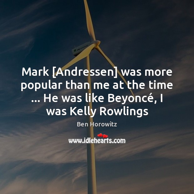 Mark [Andressen] was more popular than me at the time … He was Ben Horowitz Picture Quote