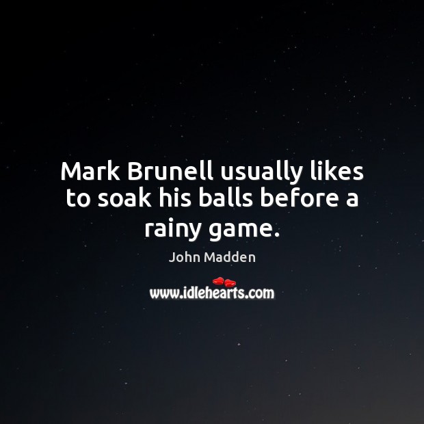 Mark Brunell usually likes to soak his balls before a rainy game. John Madden Picture Quote