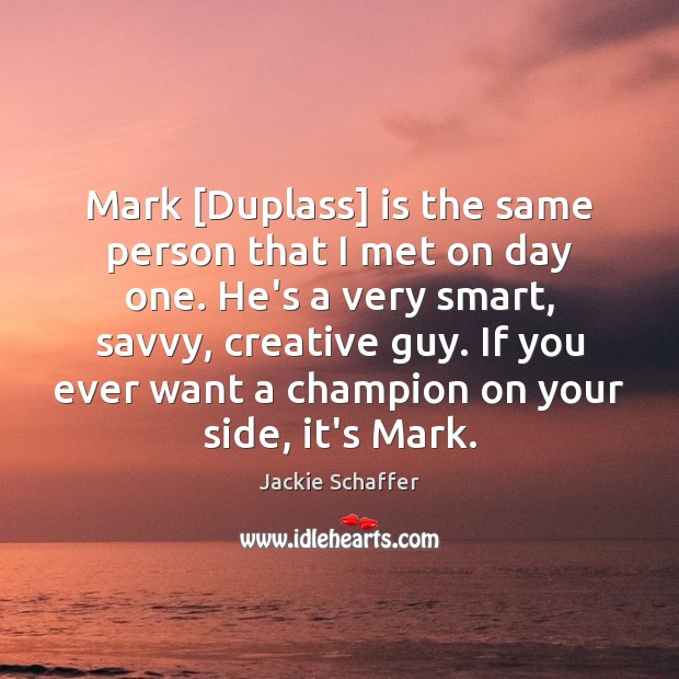 Mark [Duplass] is the same person that I met on day one. Jackie Schaffer Picture Quote