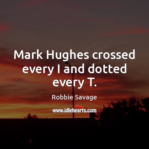 Mark Hughes crossed every I and dotted every T. Robbie Savage Picture Quote