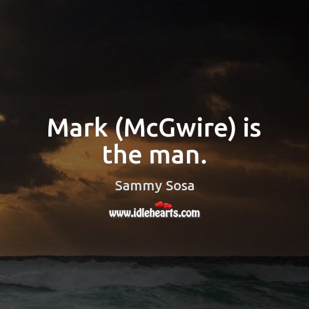 Mark (McGwire) is the man. Sammy Sosa Picture Quote