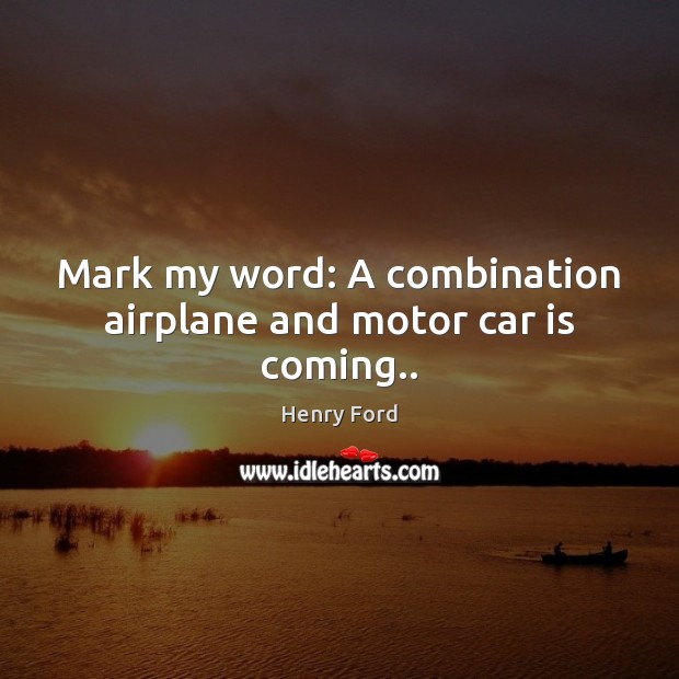 Mark my word: A combination airplane and motor car is coming.. Car Quotes Image