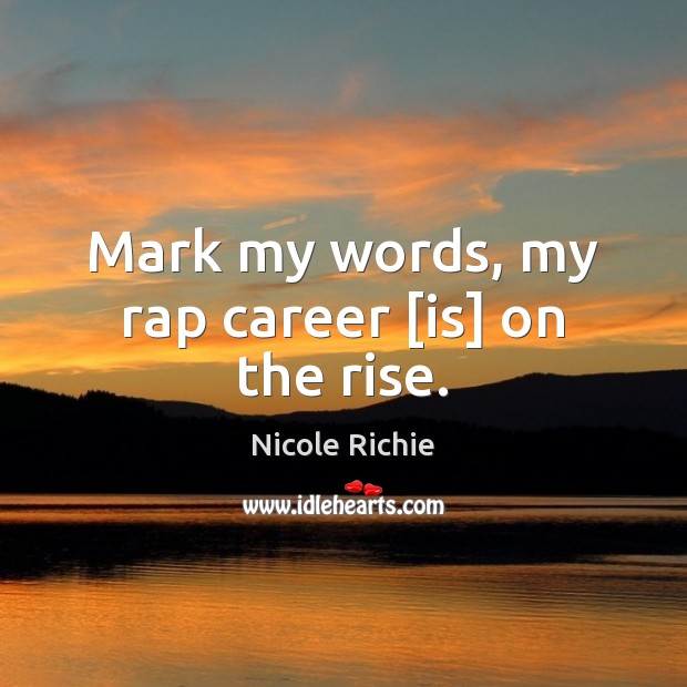 Mark my words, my rap career [is] on the rise. Nicole Richie Picture Quote