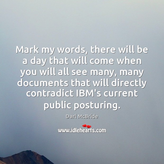 Mark my words, there will be a day that will come when Darl McBride Picture Quote