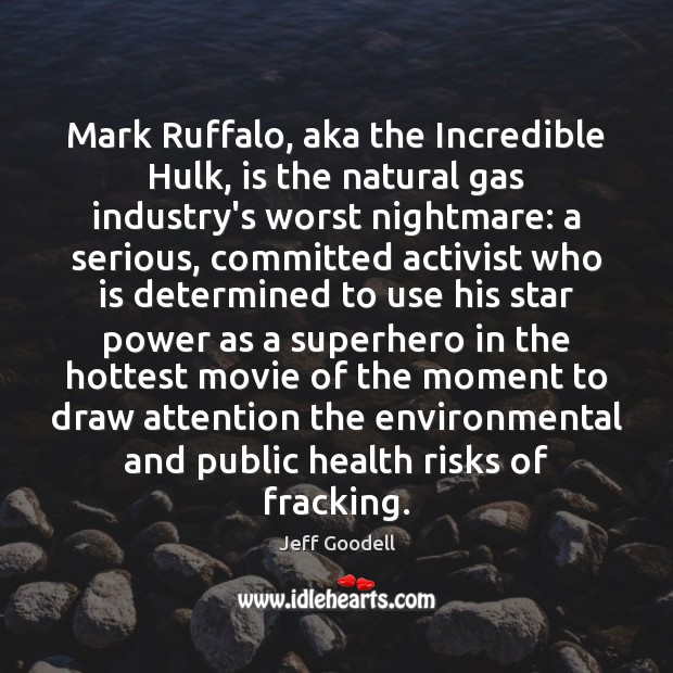 Mark Ruffalo, aka the Incredible Hulk, is the natural gas industry’s worst Jeff Goodell Picture Quote