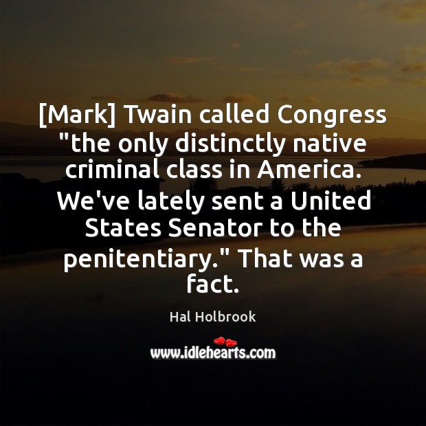 [Mark] Twain called Congress “the only distinctly native criminal class in America. Hal Holbrook Picture Quote