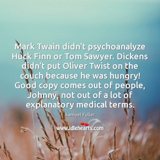 Mark Twain didn’t psychoanalyze Huck Finn or Tom Sawyer. Dickens didn’t put Samuel Fuller Picture Quote