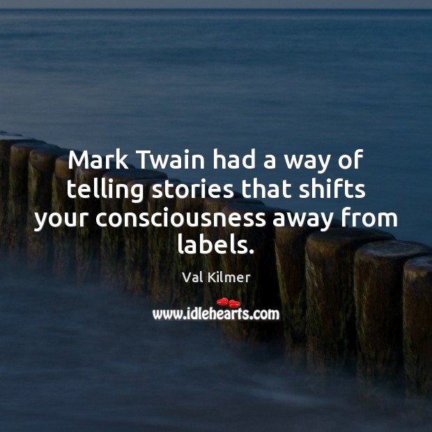 Mark Twain had a way of telling stories that shifts your consciousness away from labels. Val Kilmer Picture Quote