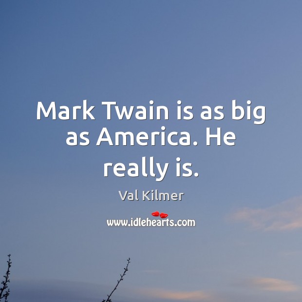 Mark Twain is as big as America. He really is. Val Kilmer Picture Quote