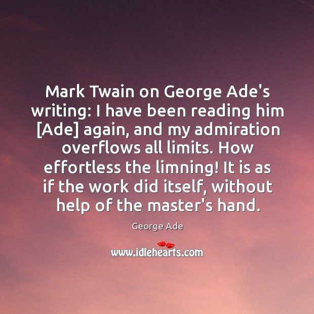 Mark Twain on George Ade’s writing: I have been reading him [Ade] George Ade Picture Quote
