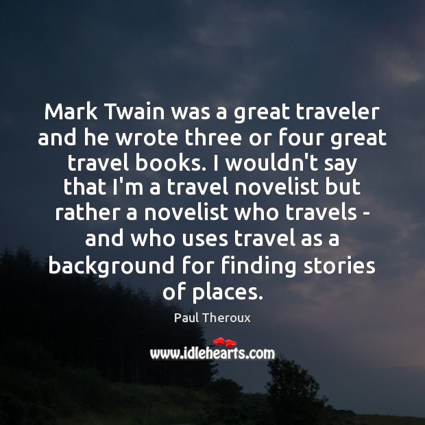 Mark Twain was a great traveler and he wrote three or four Paul Theroux Picture Quote