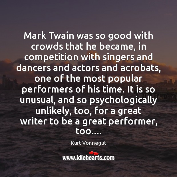 Mark Twain was so good with crowds that he became, in competition Kurt Vonnegut Picture Quote