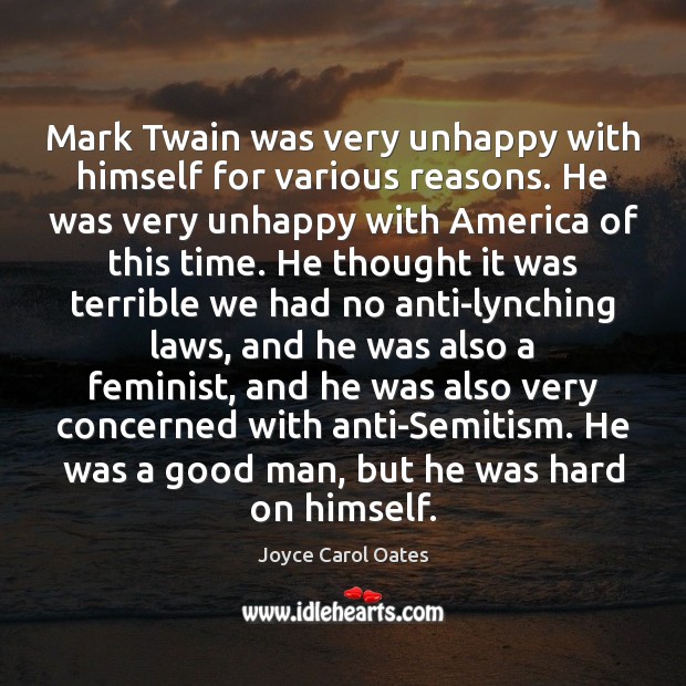 Mark Twain was very unhappy with himself for various reasons. He was Joyce Carol Oates Picture Quote