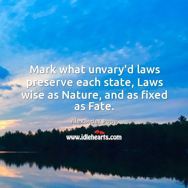 Mark what unvary’d laws preserve each state, Laws wise as Nature, and as fixed as Fate. Alexander Pope Picture Quote