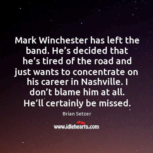 Mark winchester has left the band. He’s decided that he’s tired of the road and just Brian Setzer Picture Quote