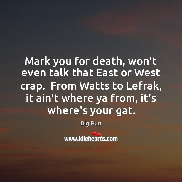 Mark you for death, won’t even talk that East or West crap. Image