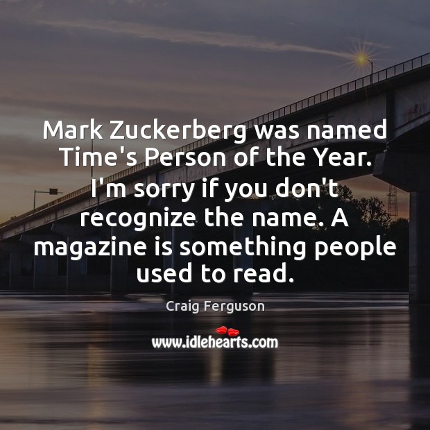 Mark Zuckerberg was named Time’s Person of the Year. I’m sorry if Craig Ferguson Picture Quote