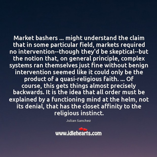 Market bashers … might understand the claim that in some particular field, markets Julian Sanchez Picture Quote