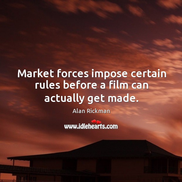 Market forces impose certain rules before a film can actually get made. Alan Rickman Picture Quote