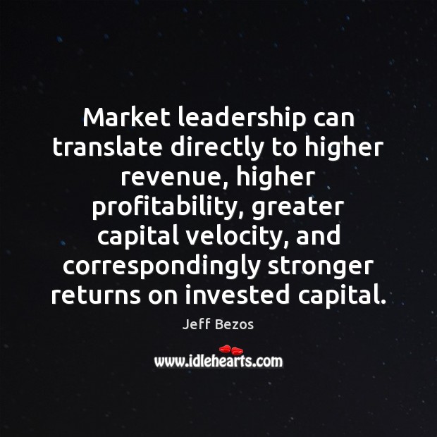 Market leadership can translate directly to higher revenue, higher profitability, greater capital Jeff Bezos Picture Quote