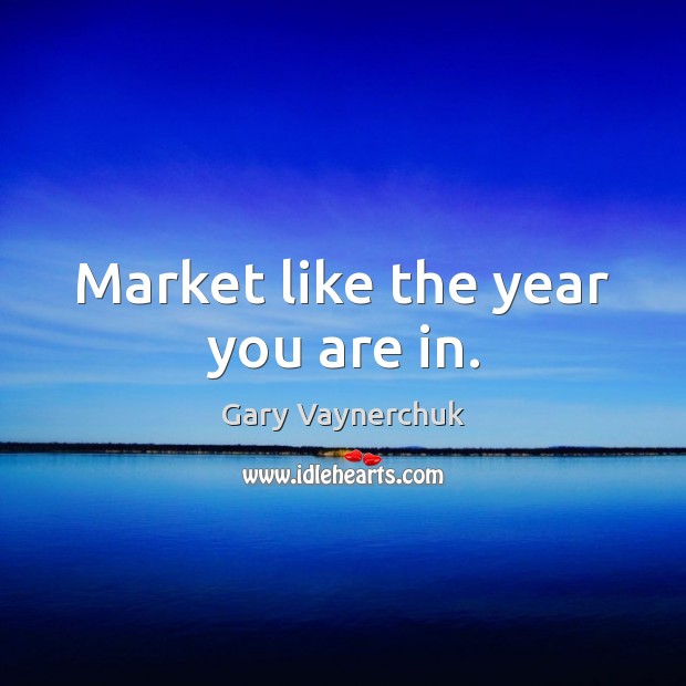 Market like the year you are in. Gary Vaynerchuk Picture Quote
