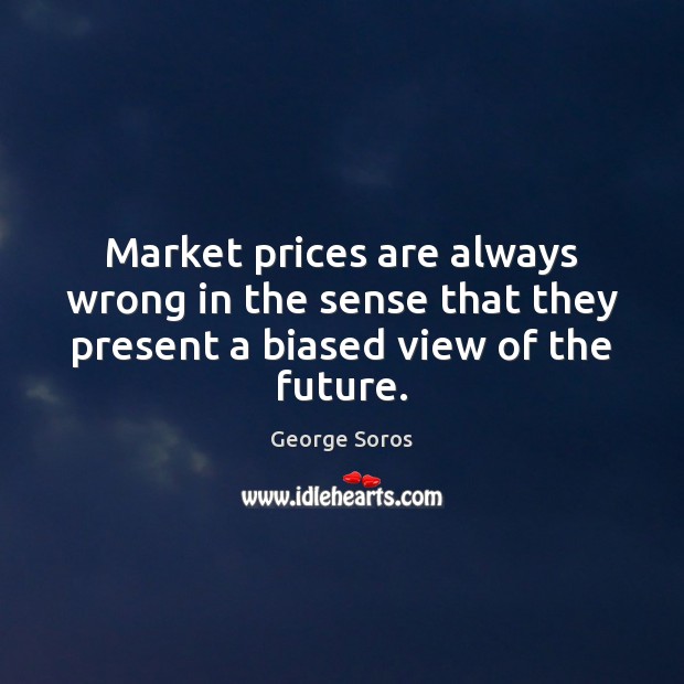 Market prices are always wrong in the sense that they present a biased view of the future. George Soros Picture Quote