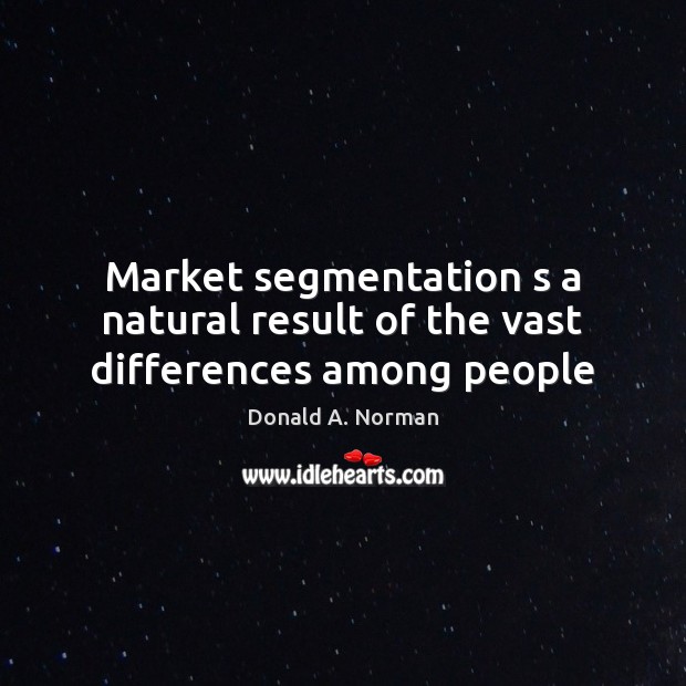 Market segmentation s a natural result of the vast differences among people Donald A. Norman Picture Quote