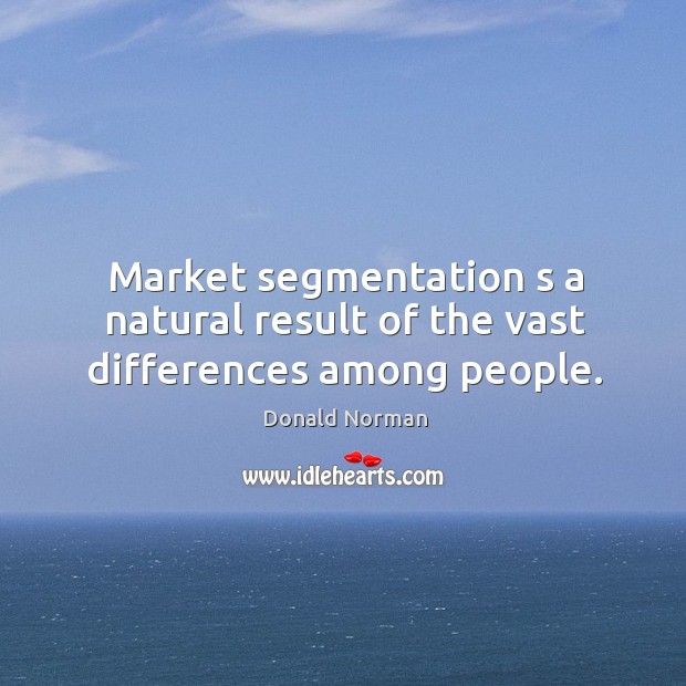 Market segmentation s a natural result of the vast differences among people. Donald Norman Picture Quote