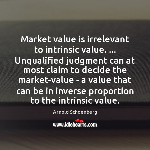 Market value is irrelevant to intrinsic value. … Unqualified judgment can at most Arnold Schoenberg Picture Quote