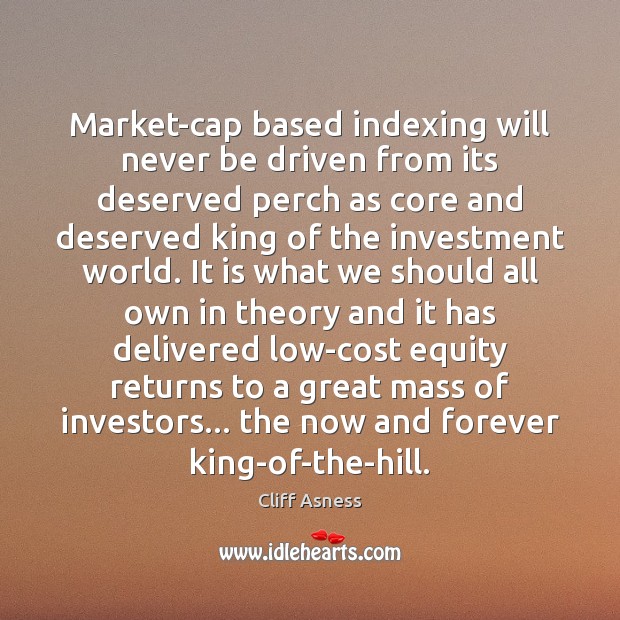 Market-cap based indexing will never be driven from its deserved perch as Cliff Asness Picture Quote