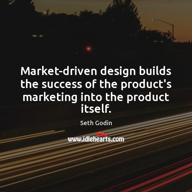 Market-driven design builds the success of the product’s marketing into the product Seth Godin Picture Quote