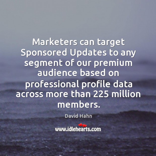 Marketers can target Sponsored Updates to any segment of our premium audience David Hahn Picture Quote