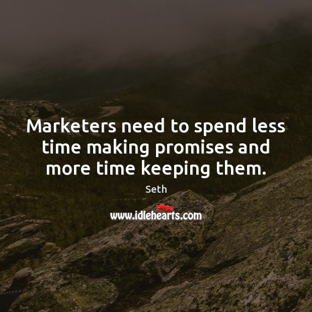 Marketers need to spend less time making promises and more time keeping them. Seth Picture Quote