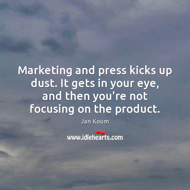 Marketing and press kicks up dust. It gets in your eye, and Jan Koum Picture Quote