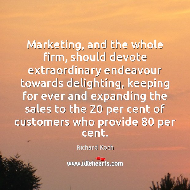 Marketing, and the whole firm, should devote extraordinary endeavour towards delighting, keeping Richard Koch Picture Quote