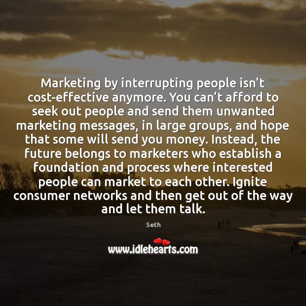 Marketing by interrupting people isn’t cost-effective anymore. You can’t afford Seth Picture Quote