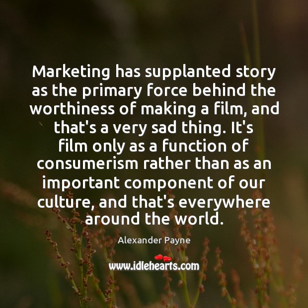 Marketing has supplanted story as the primary force behind the worthiness of Alexander Payne Picture Quote
