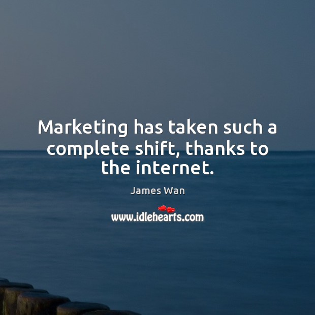 Marketing has taken such a complete shift, thanks to the internet. James Wan Picture Quote