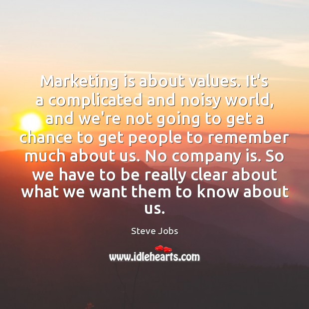 Marketing is about values. It’s a complicated and noisy world, and we’re Steve Jobs Picture Quote