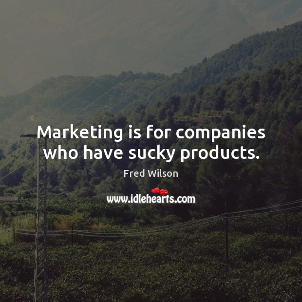 Marketing is for companies who have sucky products. Fred Wilson Picture Quote