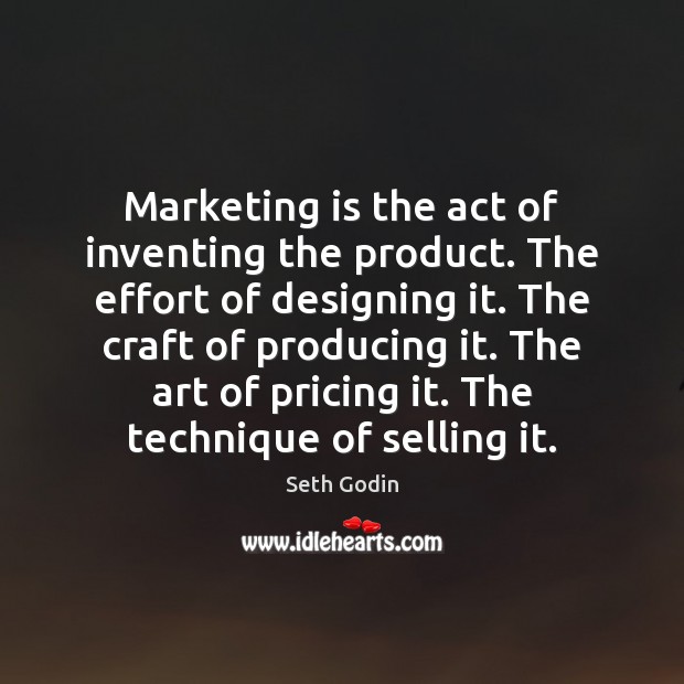 Marketing is the act of inventing the product. The effort of designing Seth Godin Picture Quote