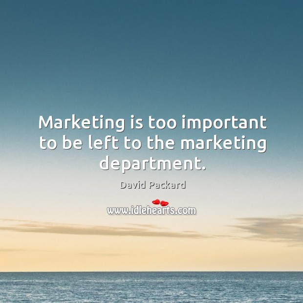 Marketing is too important to be left to the marketing department. David Packard Picture Quote