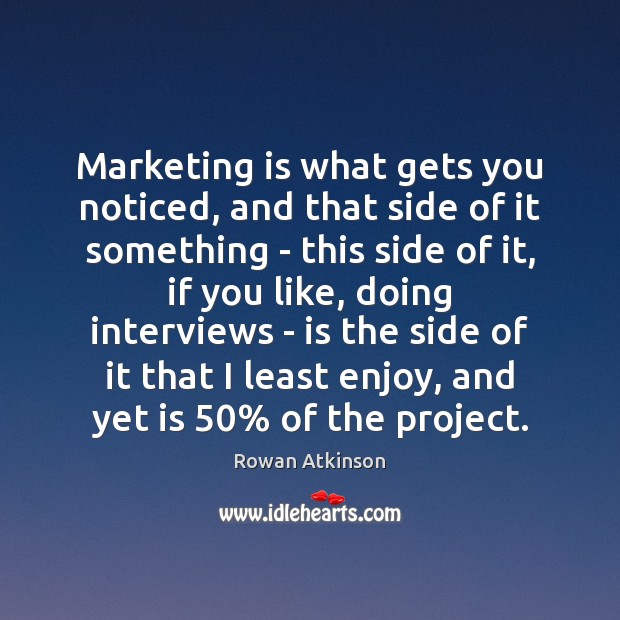 Marketing is what gets you noticed, and that side of it something Rowan Atkinson Picture Quote