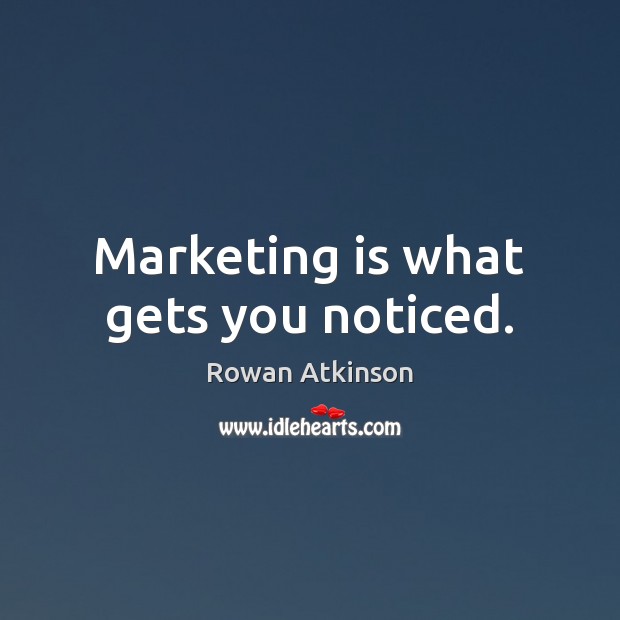 Marketing is what gets you noticed. Rowan Atkinson Picture Quote