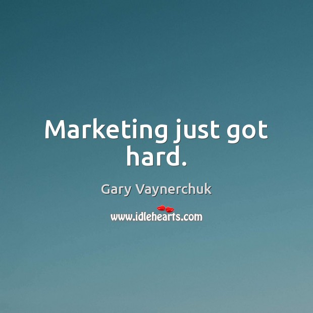 Marketing just got hard. Gary Vaynerchuk Picture Quote